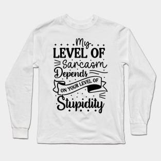 My level of sarcasm depends on your level of stupidity Long Sleeve T-Shirt